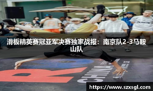 滑板精英赛冠亚军决赛独家战报：南京队2-3马鞍山队