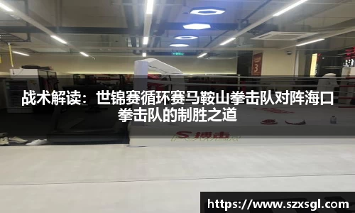 战术解读：世锦赛循环赛马鞍山拳击队对阵海口拳击队的制胜之道