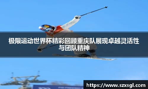 极限运动世界杯精彩回顾重庆队展现卓越灵活性与团队精神