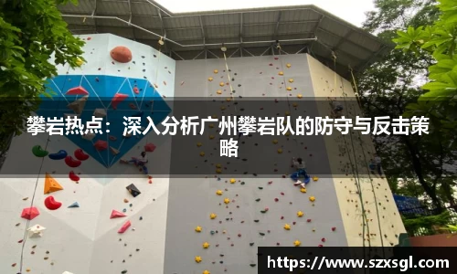 攀岩热点：深入分析广州攀岩队的防守与反击策略