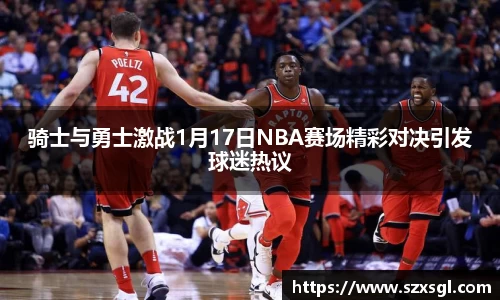 骑士与勇士激战1月17日NBA赛场精彩对决引发球迷热议