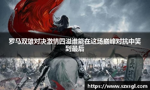 罗马双雄对决激情四溢谁能在这场巅峰对抗中笑到最后