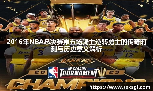 2016年NBA总决赛第五场骑士逆转勇士的传奇时刻与历史意义解析